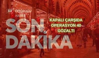 Kapalıçarşı’da Kara Para Operasyonu: 40 Gözaltı!