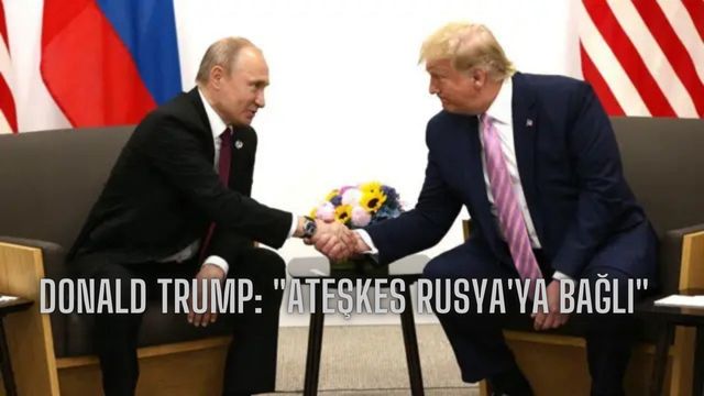 Donald Trump: “Ateşkes Rusya’ya Bağlı”