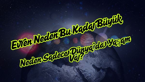 Evren Neden Bu Kadar Büyük Neden Sadece Dünya’da Yaşam Var?