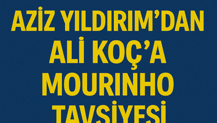 Aziz Yıldırım’dan Jose Mourinho Mesajı: Ali Koç’a Net Tavsiye