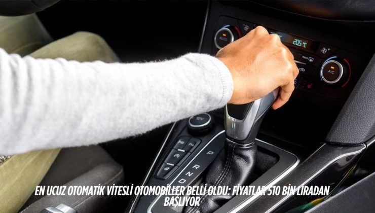 En Ucuz Otomatik Vitesli Otomobiller Belli Oldu: Fiyatlar 510 Bin Liradan Başlıyor