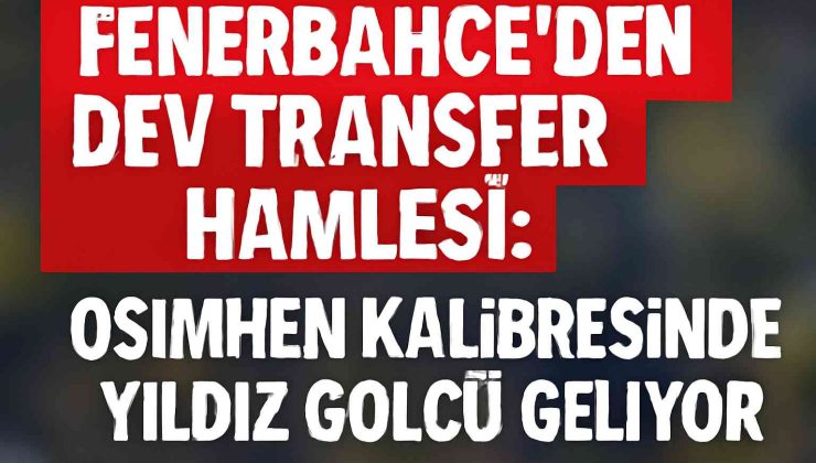 Fenerbahçe’den Dev Transfer Hamlesi: Osimhen Kalibresinde Yıldız Golcü Geliyor
