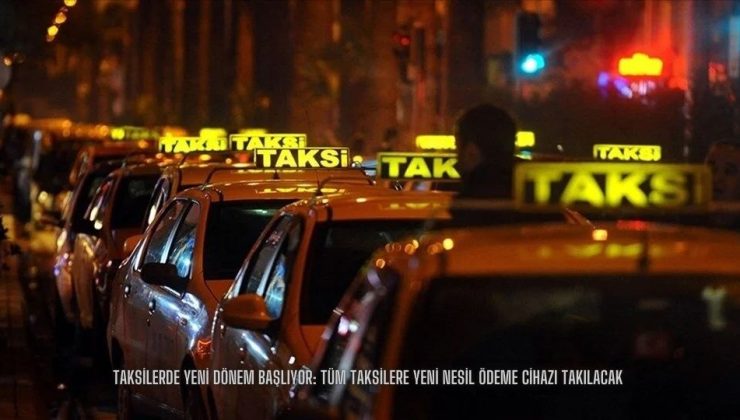 Taksilerde Yeni Dönem Başlıyor: Tüm Taksilere Yeni Nesil Ödeme Cihazı Takılacak