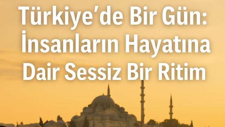 Türkiye’de Bir Gün: İnsanların Hayatına Dair Sessiz Bir Ritim