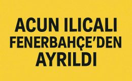 ACUN ILICALI FENERBAHÇE’DEN AYRILDI