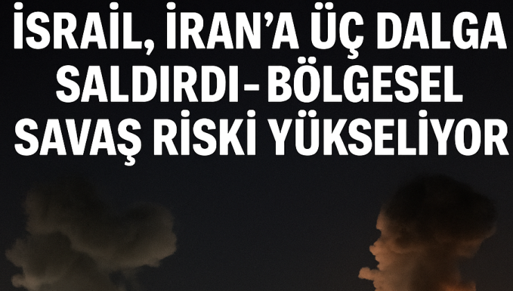 Ortadoğu Kaynıyor: İsrail, İran’a Üç Dalgada Saldırdı