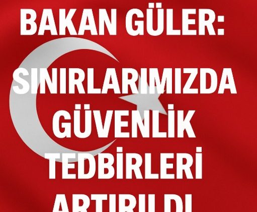 Bakan Güler: “Sınırlarımızda Güvenlik Tedbirleri Artırıldı”