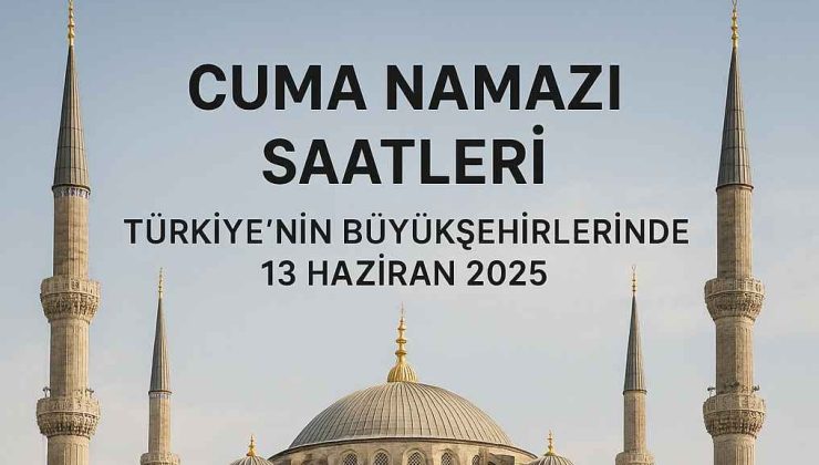 Cuma Namazı Saatleri: Türkiye’nin Büyükşehirlerinde 13 Haziran 2025 Vakitleri