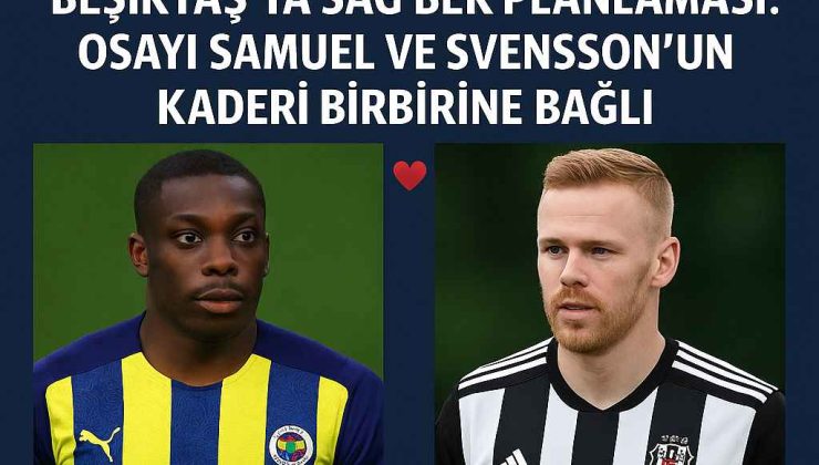 Beşiktaş’ta Sağ Bek Planlaması: Osayi Samuel ve Svensson’un Kaderi Birbirine Bağlı