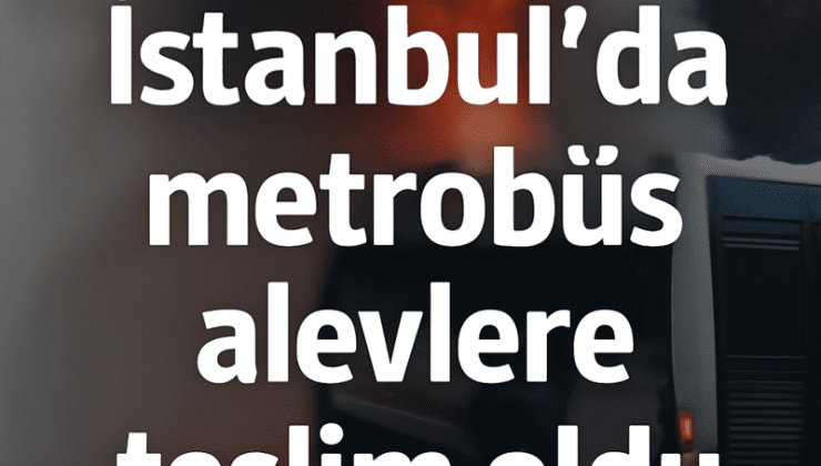 İstanbul’da Metrobüs Alevlere Teslim Oldu