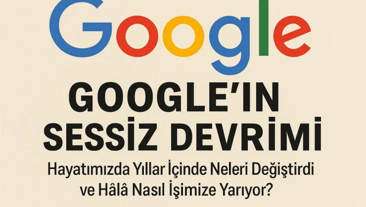 Google’ın Sessiz Devrimi: Hayatımızda Yıllar İçinde Neleri Değiştirdi ve Hâlâ Nasıl İşimize Yarıyor?