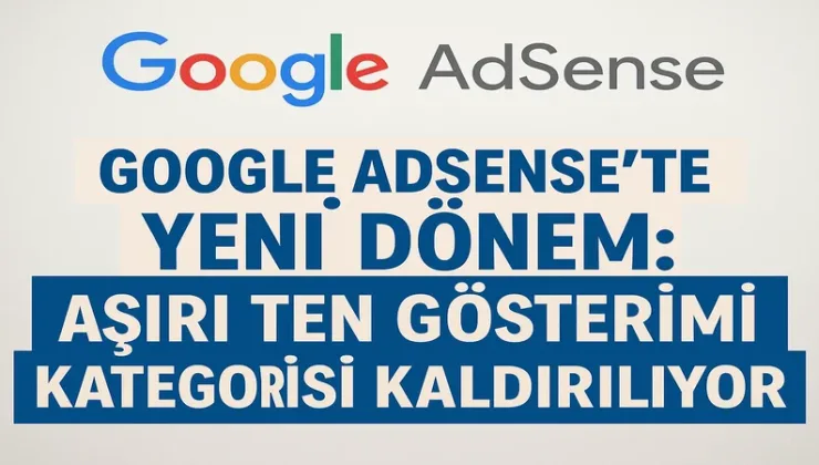 Google AdSense’te Yeni Dönem: Aşırı Ten Gösterimi Kategorisi Kaldırılıyor 2025