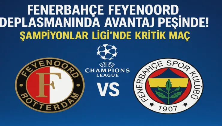 Fenerbahçe Feyenoord Maçı Saat Kaçta, Hangi Kanalda? Şampiyonlar Ligi 3. Eleme Turu Karşılaşması Detayları