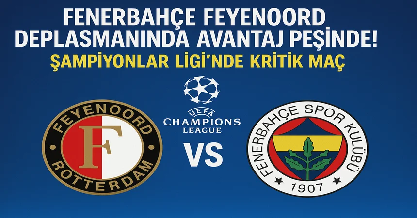 Fenerbahçe Feyenoord Maçı Saat Kaçta, Hangi Kanalda? Şampiyonlar Ligi 3. Eleme Turu Karşılaşması Detayları