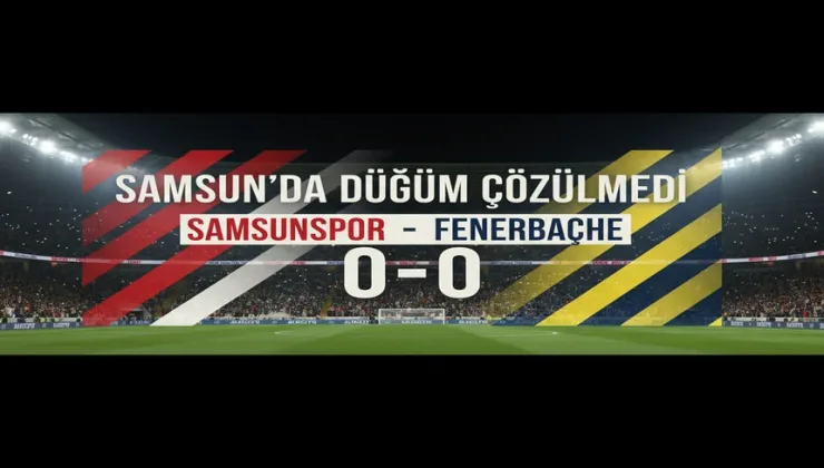 Samsun’da Düğüm Çözülmedi:  Fenerbahçe Puanla Döndü, Samsunspor Direncini Gösterdi Maç Sonucu 0-0
